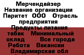 Мерчендайзер › Название организации ­ Паритет, ООО › Отрасль предприятия ­ Продукты питания, табак › Минимальный оклад ­ 1 - Все города Работа » Вакансии   . Владимирская обл.,Вязниковский р-н